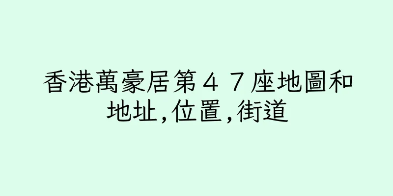 香港萬豪居第４７座地圖和地址,位置,街道