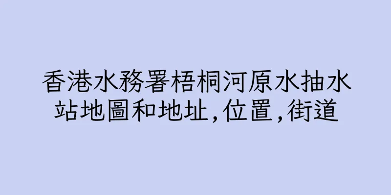 香港水務署梧桐河原水抽水站地圖和地址,位置,街道