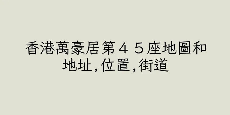 香港萬豪居第４５座地圖和地址,位置,街道