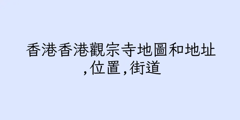 香港香港觀宗寺地圖和地址,位置,街道
