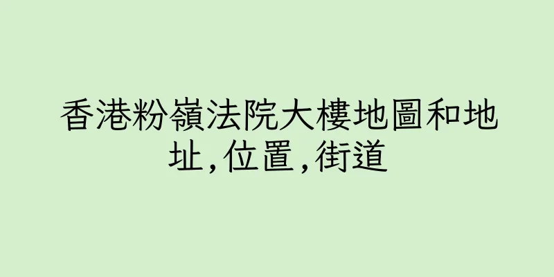 香港粉嶺法院大樓地圖和地址,位置,街道