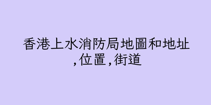 香港上水消防局地圖和地址,位置,街道