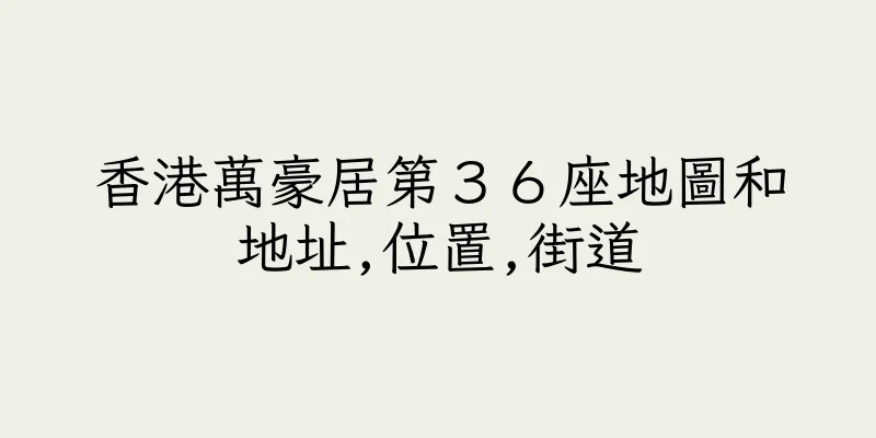 香港萬豪居第３６座地圖和地址,位置,街道