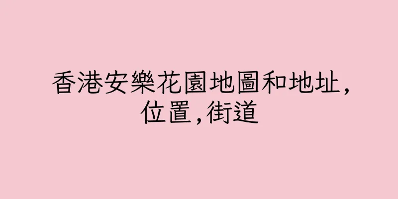 香港安樂花園地圖和地址,位置,街道