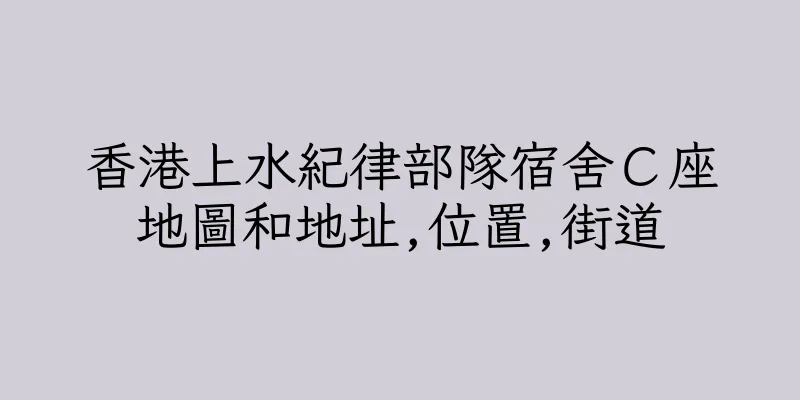 香港上水紀律部隊宿舍Ｃ座地圖和地址,位置,街道