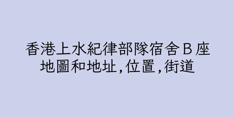 香港上水紀律部隊宿舍Ｂ座地圖和地址,位置,街道