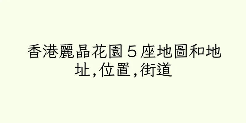 香港麗晶花園５座地圖和地址,位置,街道