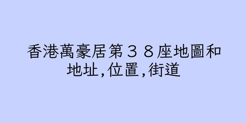 香港萬豪居第３８座地圖和地址,位置,街道