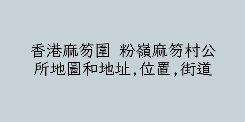 香港麻笏圍 粉嶺麻笏村公所地圖和地址,位置,街道