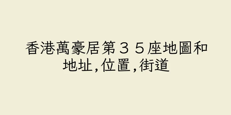 香港萬豪居第３５座地圖和地址,位置,街道