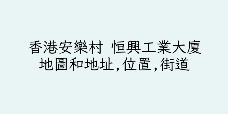 香港安樂村 恒興工業大廈地圖和地址,位置,街道