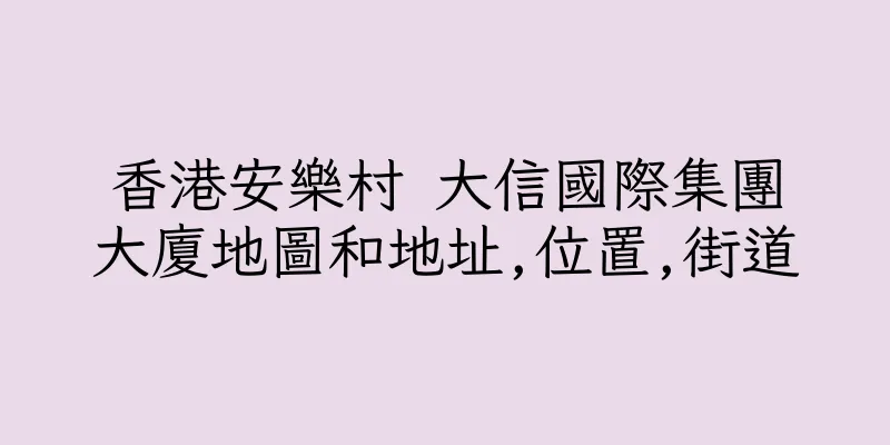香港安樂村 大信國際集團大廈地圖和地址,位置,街道