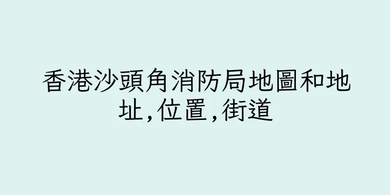 香港沙頭角消防局地圖和地址,位置,街道