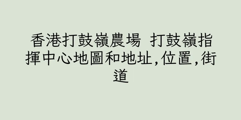 香港打鼓嶺農場 打鼓嶺指揮中心地圖和地址,位置,街道