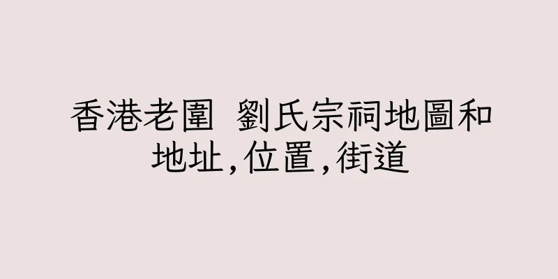 香港老圍 劉氏宗祠地圖和地址,位置,街道