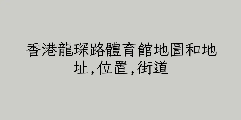 香港龍琛路體育館地圖和地址,位置,街道