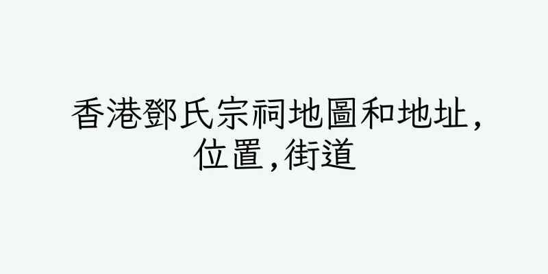香港鄧氏宗祠地圖和地址,位置,街道