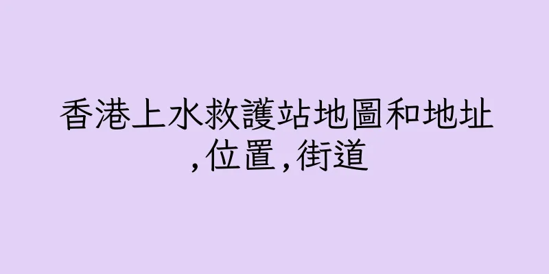 香港上水救護站地圖和地址,位置,街道