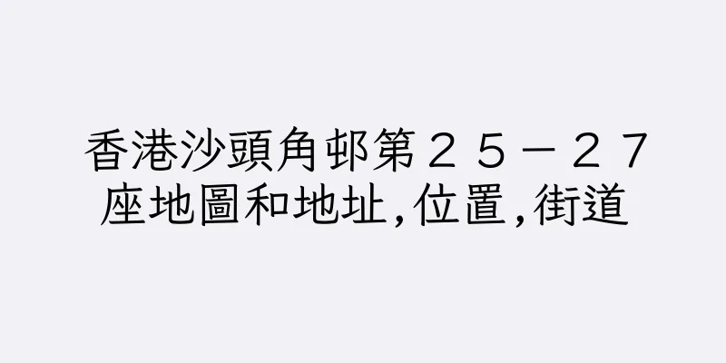 香港沙頭角邨第２５－２７座地圖和地址,位置,街道