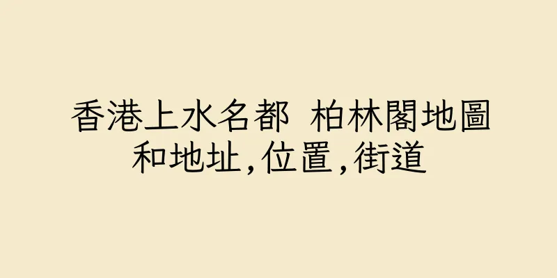 香港上水名都 柏林閣地圖和地址,位置,街道