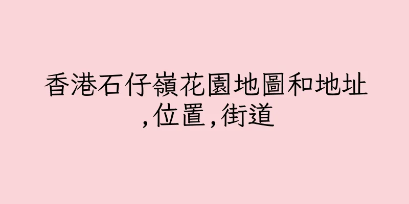 香港石仔嶺花園地圖和地址,位置,街道
