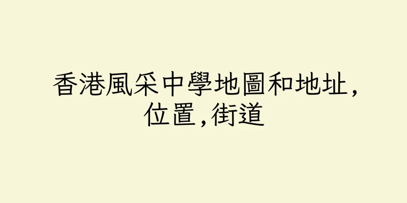 香港風采中學地圖和地址,位置,街道
