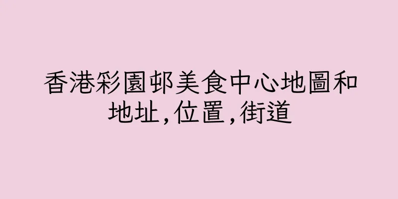 香港彩園邨美食中心地圖和地址,位置,街道