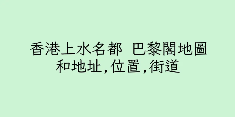 香港上水名都 巴黎閣地圖和地址,位置,街道