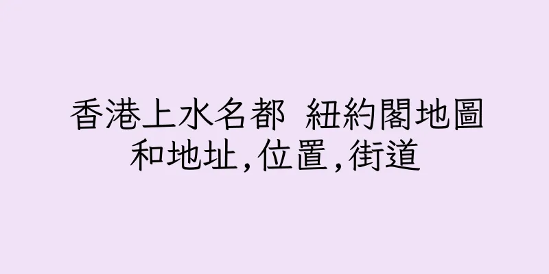 香港上水名都 紐約閣地圖和地址,位置,街道