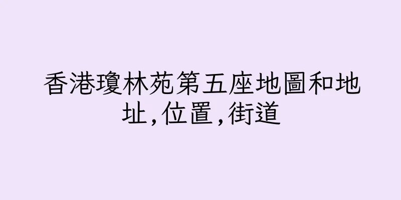 香港瓊林苑第五座地圖和地址,位置,街道