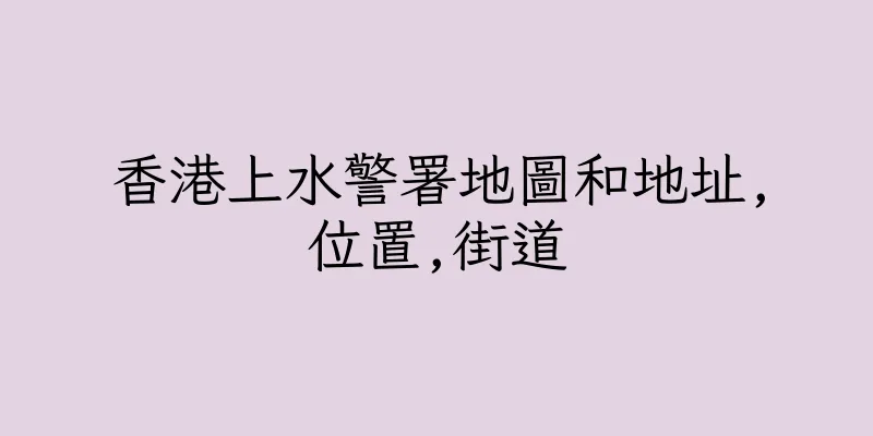 香港上水警署地圖和地址,位置,街道