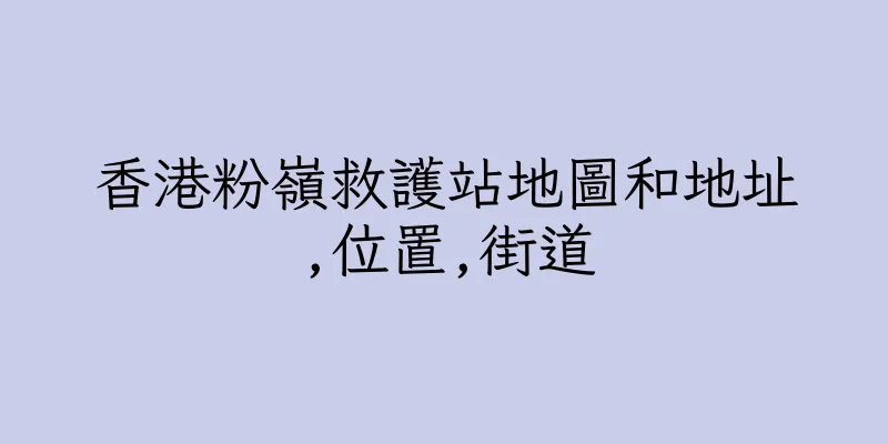香港粉嶺救護站地圖和地址,位置,街道