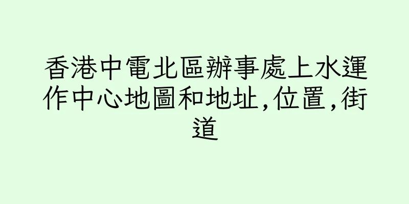香港中電北區辦事處上水運作中心地圖和地址,位置,街道