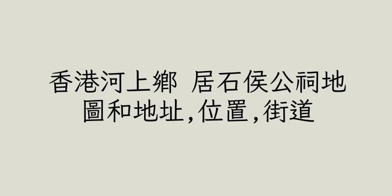 香港河上鄉 居石侯公祠地圖和地址,位置,街道