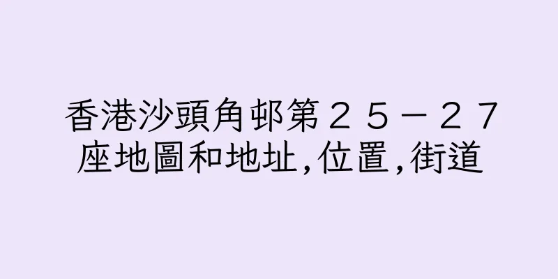 香港沙頭角邨第２５－２７座地圖和地址,位置,街道