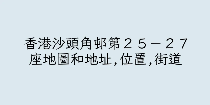 香港沙頭角邨第２５－２７座地圖和地址,位置,街道