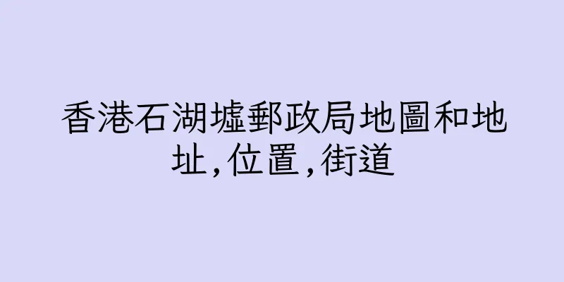 香港石湖墟郵政局地圖和地址,位置,街道
