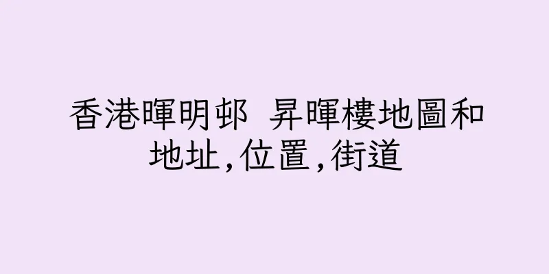 香港暉明邨 昇暉樓地圖和地址,位置,街道