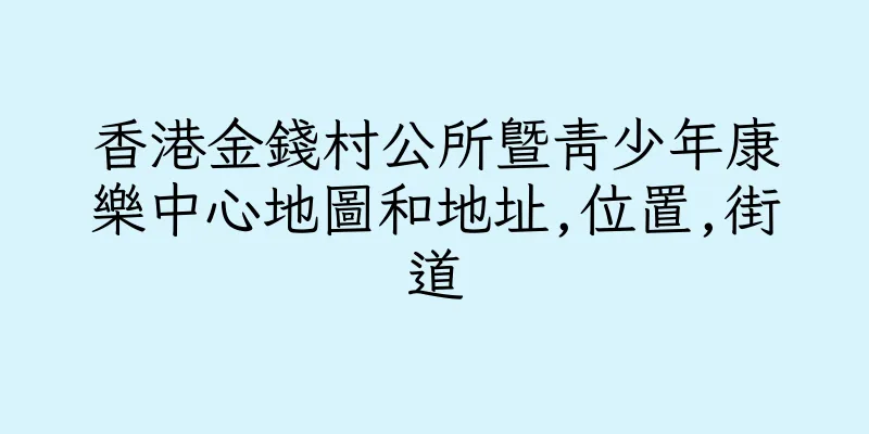 香港金錢村公所暨青少年康樂中心地圖和地址,位置,街道
