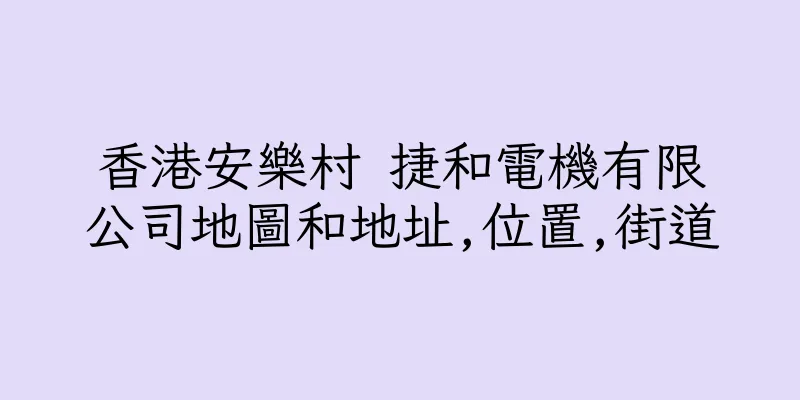 香港安樂村 捷和電機有限公司地圖和地址,位置,街道