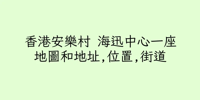 香港安樂村 海迅中心一座地圖和地址,位置,街道