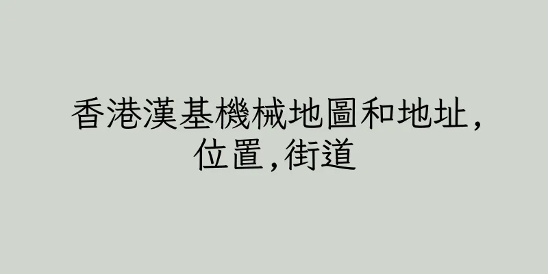 香港漢基機械地圖和地址,位置,街道