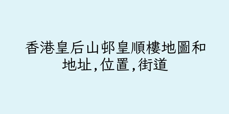 香港皇后山邨皇順樓地圖和地址,位置,街道