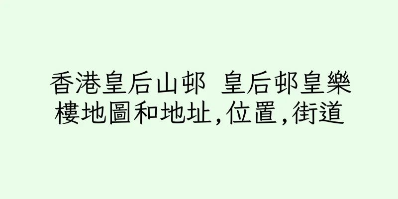 香港皇后山邨 皇后邨皇樂樓地圖和地址,位置,街道