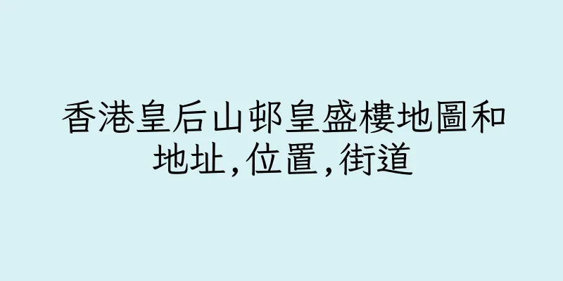 香港皇后山邨皇盛樓地圖和地址,位置,街道