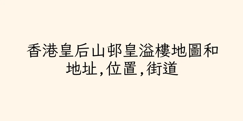 香港皇后山邨皇溢樓地圖和地址,位置,街道