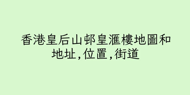 香港皇后山邨皇滙樓地圖和地址,位置,街道