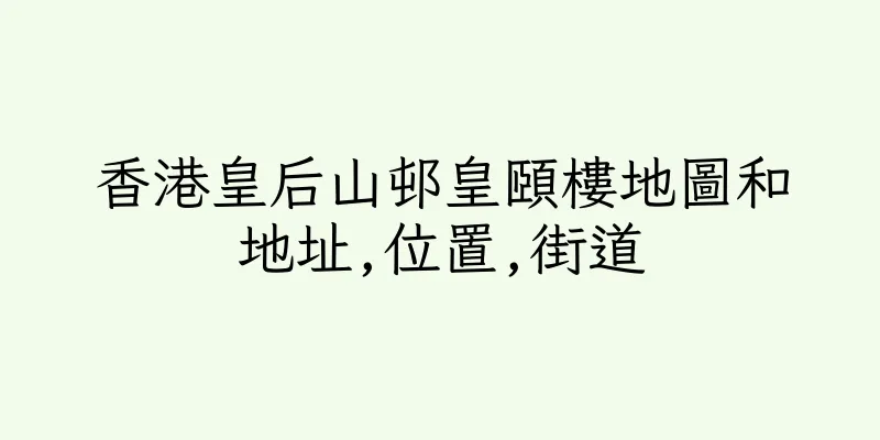 香港皇后山邨皇頤樓地圖和地址,位置,街道