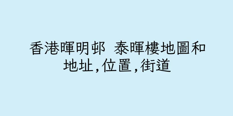 香港暉明邨 泰暉樓地圖和地址,位置,街道