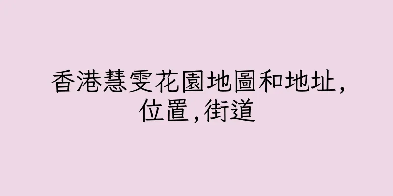 香港慧雯花園地圖和地址,位置,街道